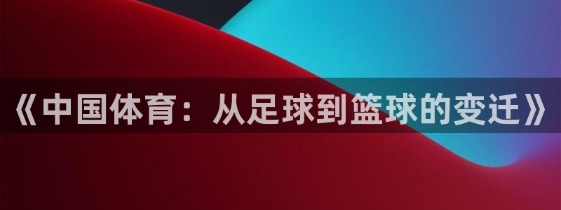 《中国体育：从足球到篮球的变迁》
