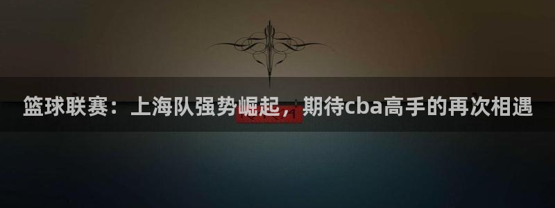 星空体育网站：篮球联赛：上海队强势崛