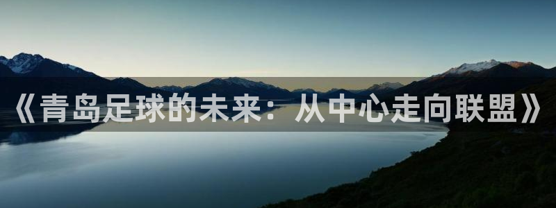  星空体育地址：《青岛足球的未来：从中心走向联盟》